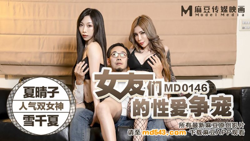  MD-0146 夏晴子 雪千夏 女友们的性爱争宠 麻豆传媒映画