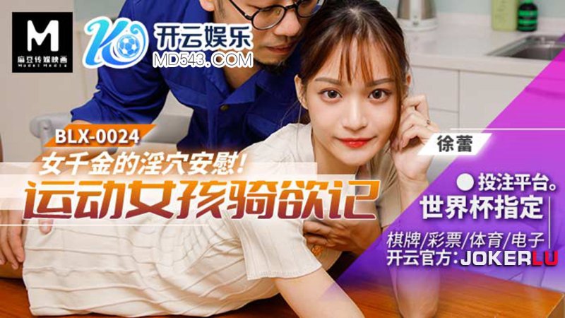 BLX-0024. Xu Lei. Daughter’s kinky hole comfort. Sports girl’s desire to ride. Madou Media Films