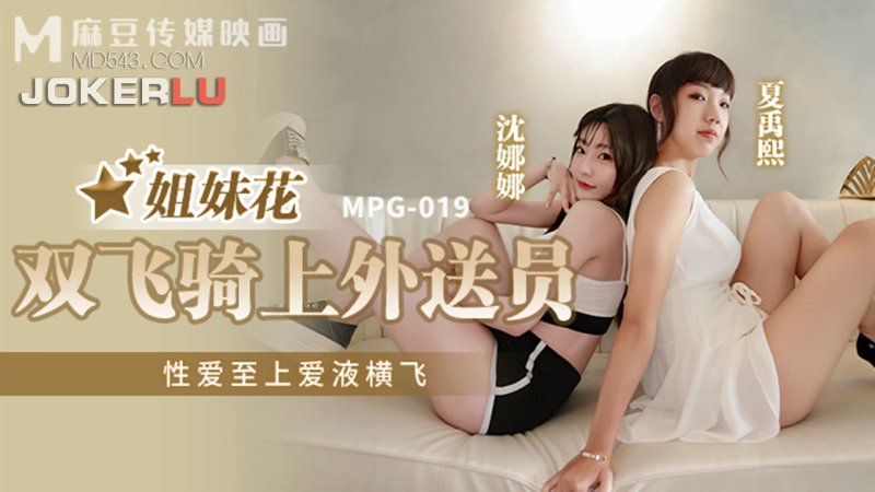 MPG-019 Shen Nana Xia Yuxi Sisters Hua Shuangfei Riding on the Delivery Man Sex Is the Best Love Juice Flies Madou Media Video