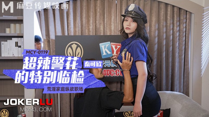 MCY-0119 Qin Kexin’s super hot policewoman’s special inspection, lewd family indulgence, workplace Madou media film