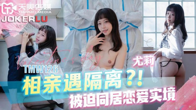 TMW126 Yuli’s Blind Date Meets Quarantine and Forced to Live Together in Love Reality Tianmei Media