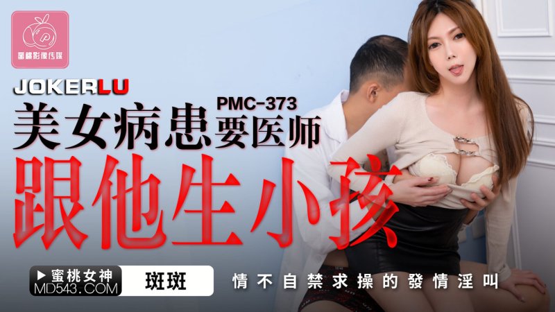  PMC-373 斑斑 美女病患要医师跟他生孩子 情不自禁求操的发情淫叫 蜜桃影像传媒