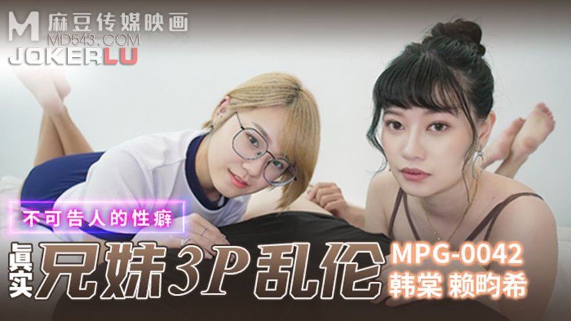  MPG-0042 韩棠 赖畇希 真实兄弟3P乱伦 不可告人的性癖 麻豆传媒映画
