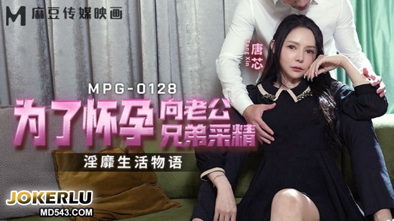  MPG-0128 唐芯 为了怀孕向老公兄弟采精 淫靡生活物语 麻豆传媒映画