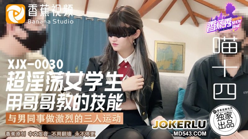  XJX-0030 喵十四 超淫荡女学生用哥哥教的技能 与男同事做激烈的三人运动 香蕉视频
