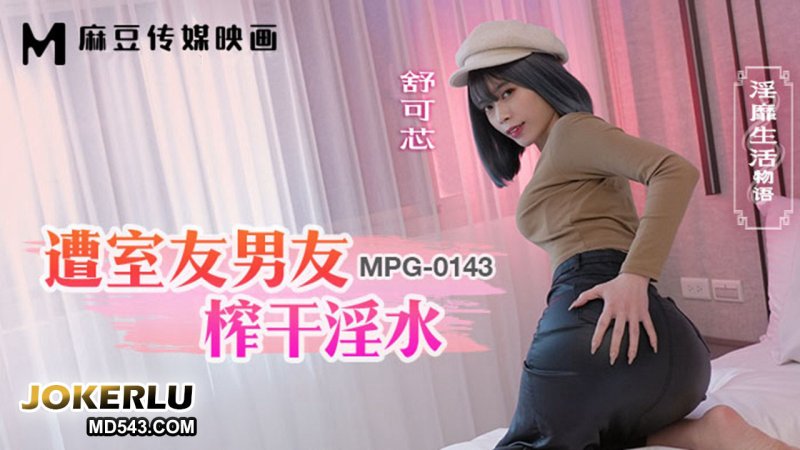  MPG-0143 舒可芯 遭室友男友榨干淫水 淫靡生活物语 麻豆传媒映画