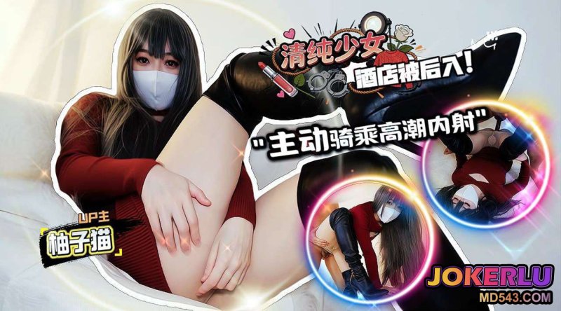  【柚子猫】清纯少女酒店被后入 主动骑乘高潮内射