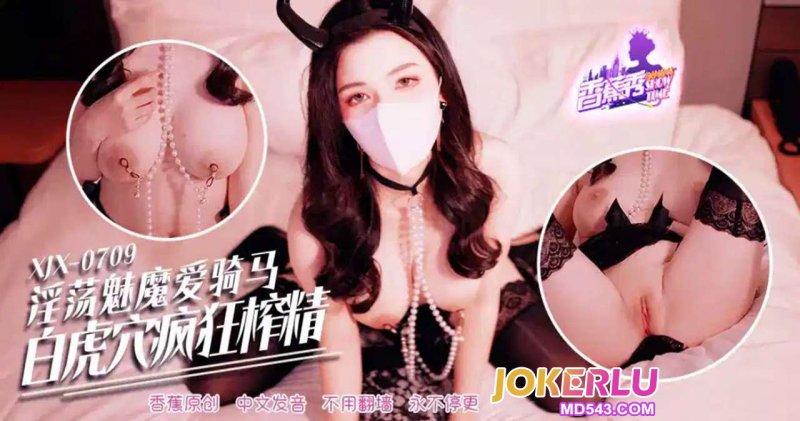 XJX-709[Banana Show]The lustful succubus loves to ride horses, and the white tiger’s lair is crazy about extracting semen! banana video